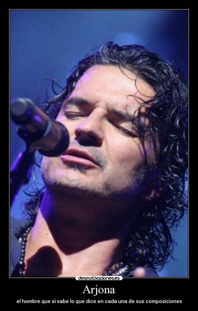 Arjona - el hombre que si sabe lo que dice en cada una de sus composiciones