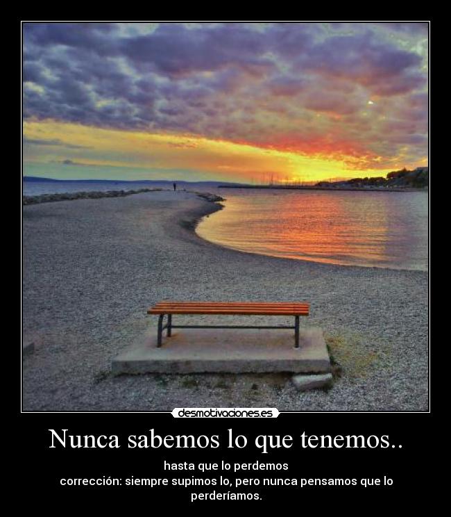 Nunca sabemos lo que tenemos.. - 