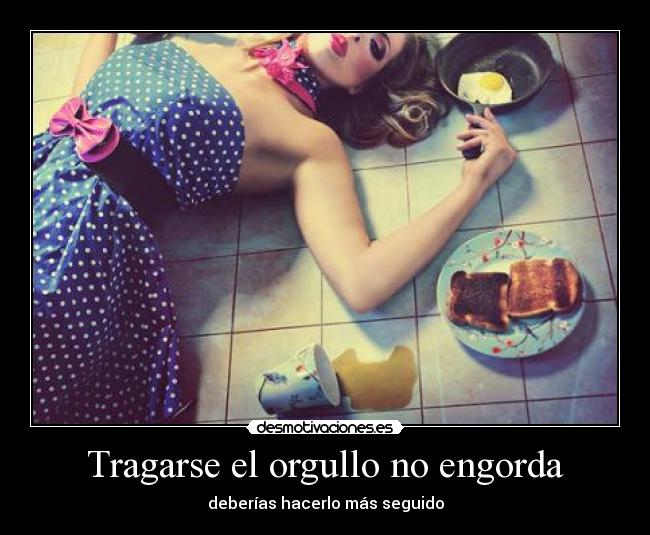 Tragarse el orgullo no engorda - 