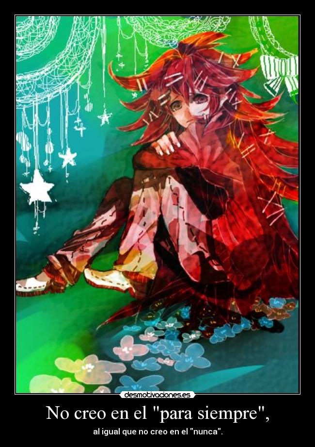 No creo en el para siempre, - al igual que no creo en el nunca.