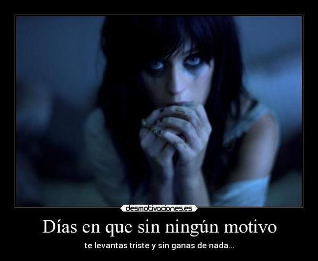 Días en que sin ningún motivo - te levantas triste y sin ganas de nada...