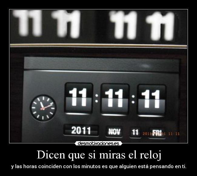 Dicen que si miras el reloj - y las horas coinciden con los minutos es que alguien está pensando en ti.