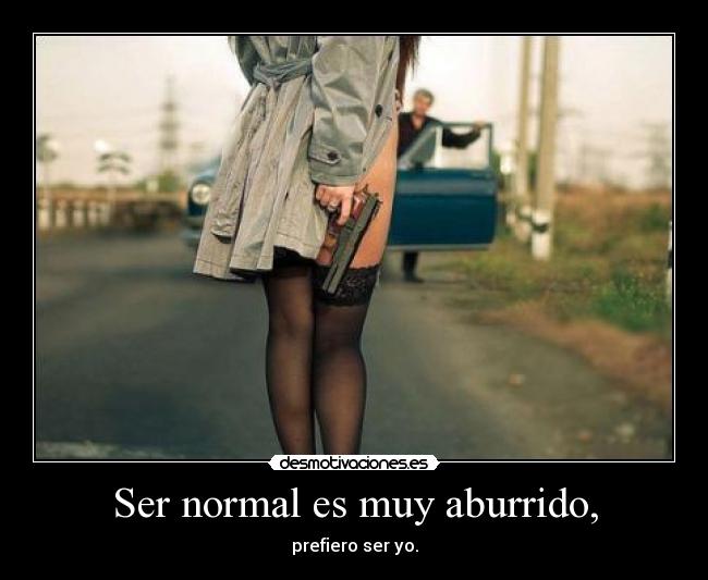 Ser normal es muy aburrido, - prefiero ser yo.