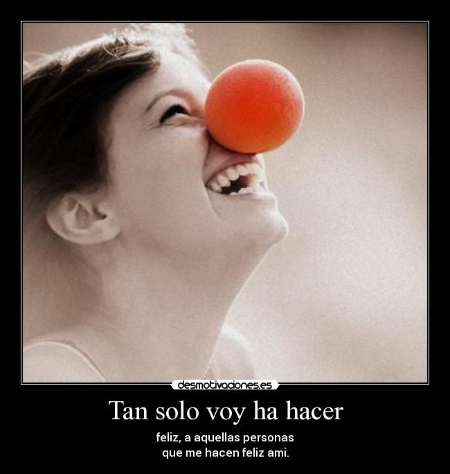 Tan solo voy ha hacer - feliz, a aquellas personas
que me hacen feliz ami.