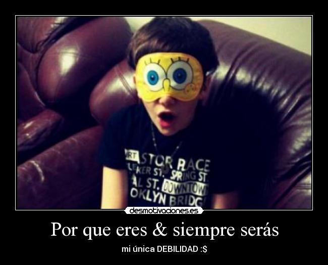 Por que eres & siempre serás - mi única DEBILIDAD :$