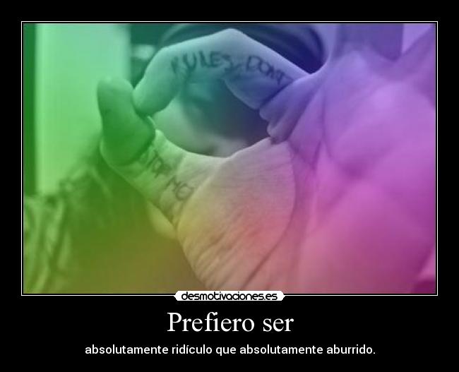 Prefiero ser - absolutamente ridículo que absolutamente aburrido.