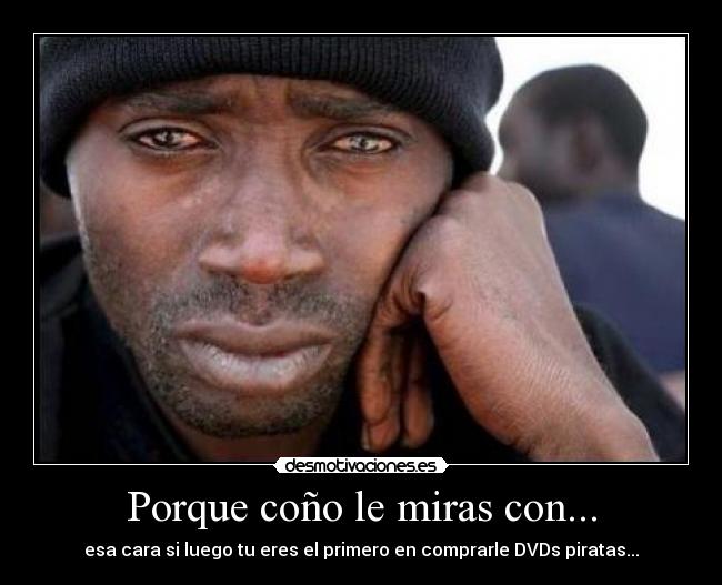 Porque coño le miras con... - esa cara si luego tu eres el primero en comprarle DVDs piratas...