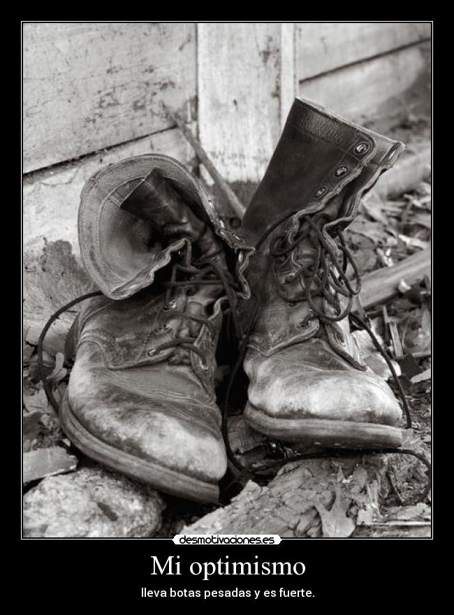Mi optimismo - lleva botas pesadas y es fuerte.