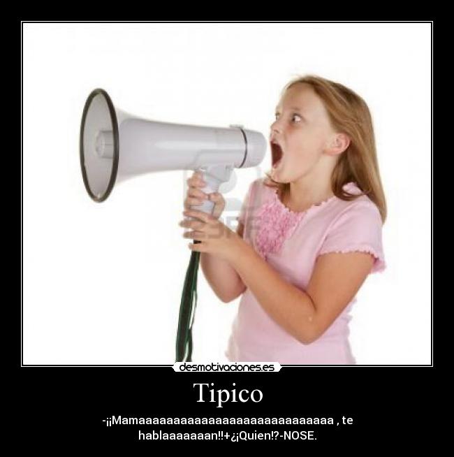 Tipico - -¡¡Mamaaaaaaaaaaaaaaaaaaaaaaaaaaaa , te hablaaaaaaan!!+¿¡Quien!?-NOSE.