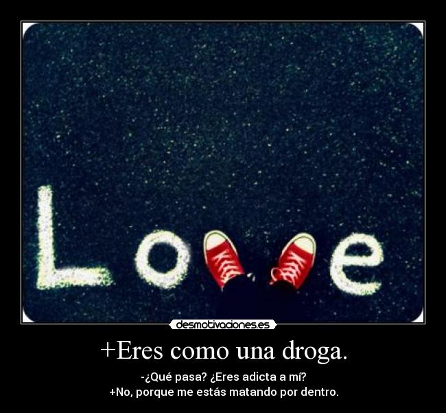 +Eres como una droga. - 