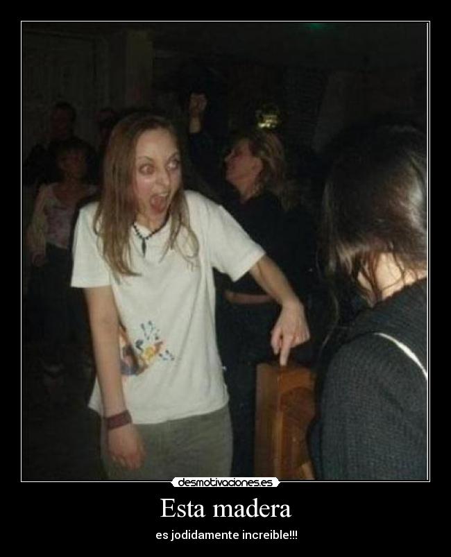 Esta madera - es jodidamente increible!!!