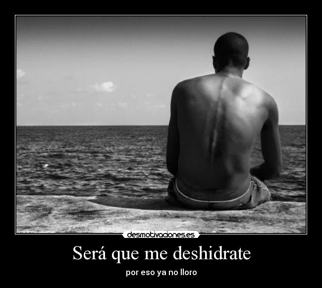 Será que me deshidrate - por eso ya no lloro
