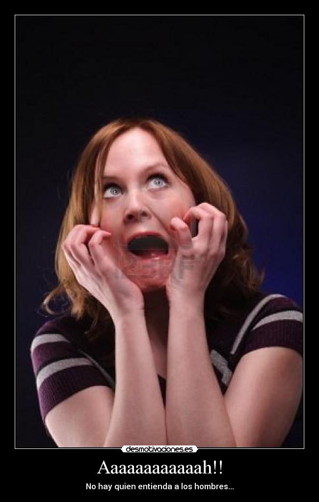 Aaaaaaaaaaaah!! - No hay quien entienda a los hombres...
