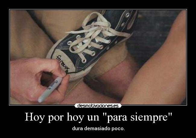 Hoy por hoy un para siempre - dura demasiado poco.