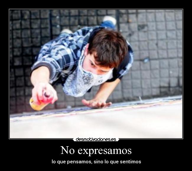 No expresamos - lo que pensamos, sino lo que sentimos