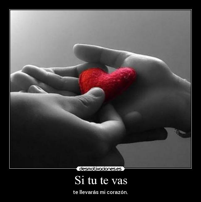 Si tu te vas - te llevarás mi corazón.