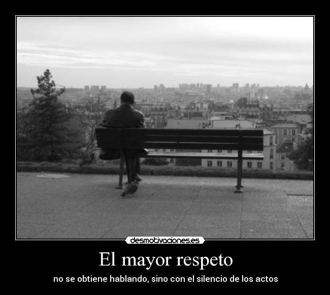 El mayor respeto - no se obtiene hablando, sino con el silencio de los actos