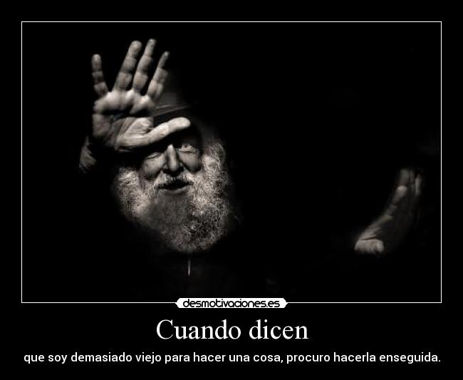 Cuando dicen - que soy demasiado viejo para hacer una cosa, procuro hacerla enseguida.
