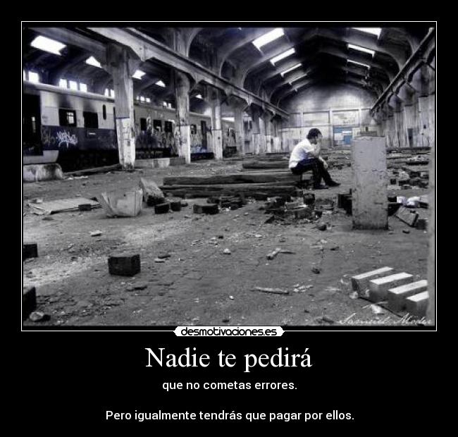 Nadie te pedirá - que no cometas errores.
Pero igualmente tendrás que pagar por ellos.