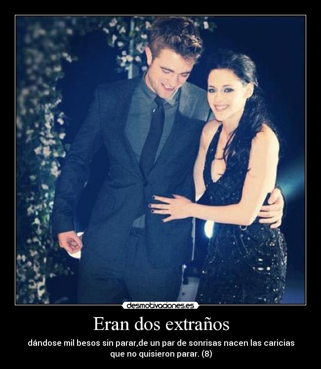 Eran dos extraños - dándose mil besos sin parar,de un par de sonrisas nacen las caricias
que no quisieron parar. (8)