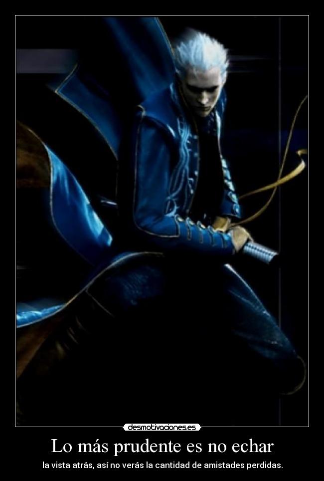 Lo más prudente es no echar - la vista atrás, así no verás la cantidad de amistades perdidas.