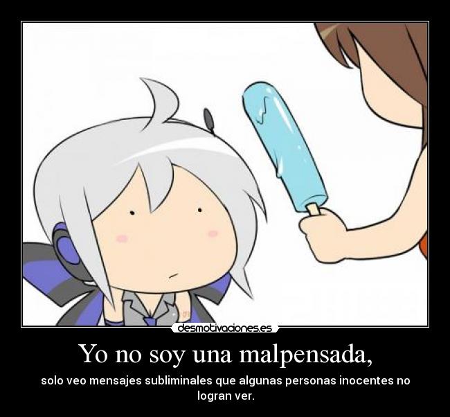 Yo no soy una malpensada, - solo veo mensajes subliminales que algunas personas inocentes no logran ver.