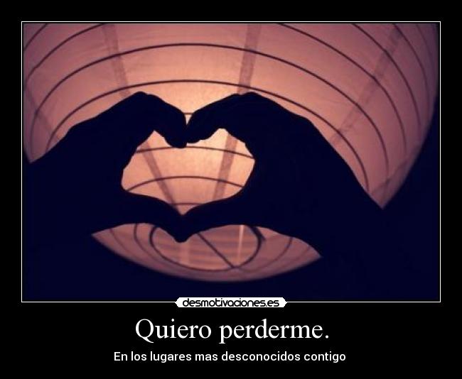 Quiero perderme. - En los lugares mas desconocidos contigo ♥