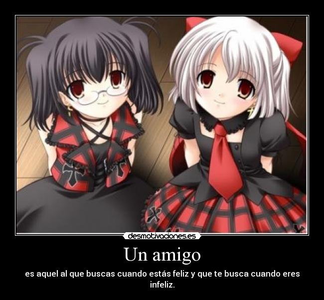 Un amigo - es aquel al que buscas cuando estás feliz y que te busca cuando eres infeliz.
