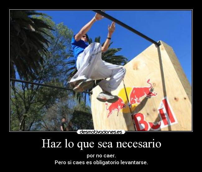 Haz lo que sea necesario - por no caer.
Pero si caes es obligatorio levantarse.