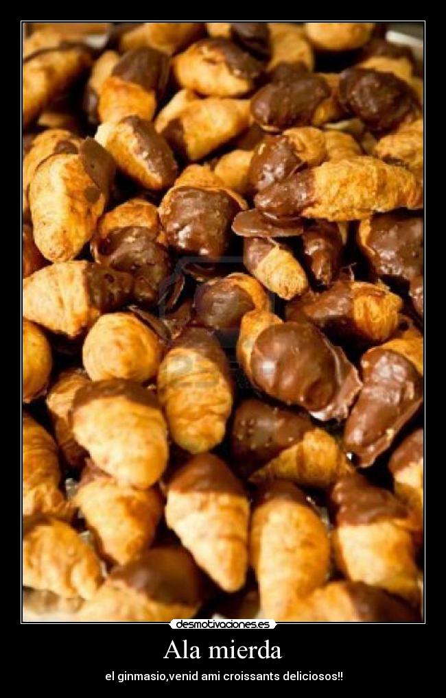 Ala mierda - el ginmasio,venid ami croissants deliciosos!!
