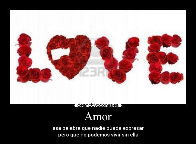 Amor - esa palabra que nadie puede expresar
pero que no podemos vivir sin ella
