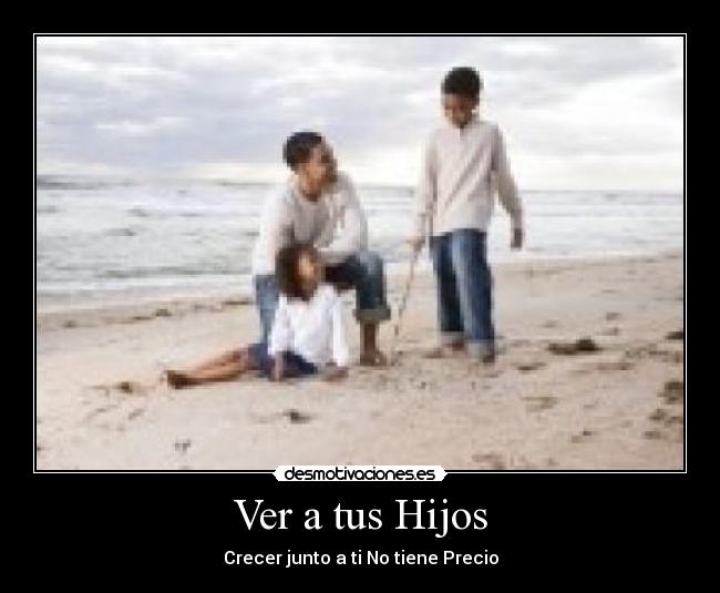 Ver a tus Hijos - Crecer junto a ti No tiene Precio