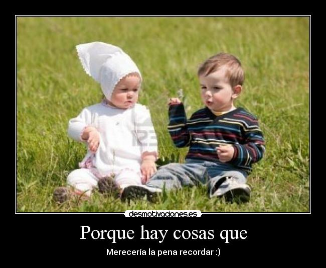 Porque hay cosas que -