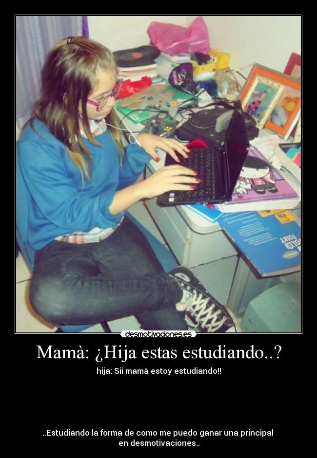 Mamà: ¿Hija estas estudiando..? -