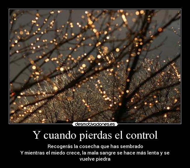 Y cuando pierdas el control - Recogerás la cosecha que has sembrado
Y mientras el miedo crece, la mala sangre se hace más lenta y se vuelve piedra