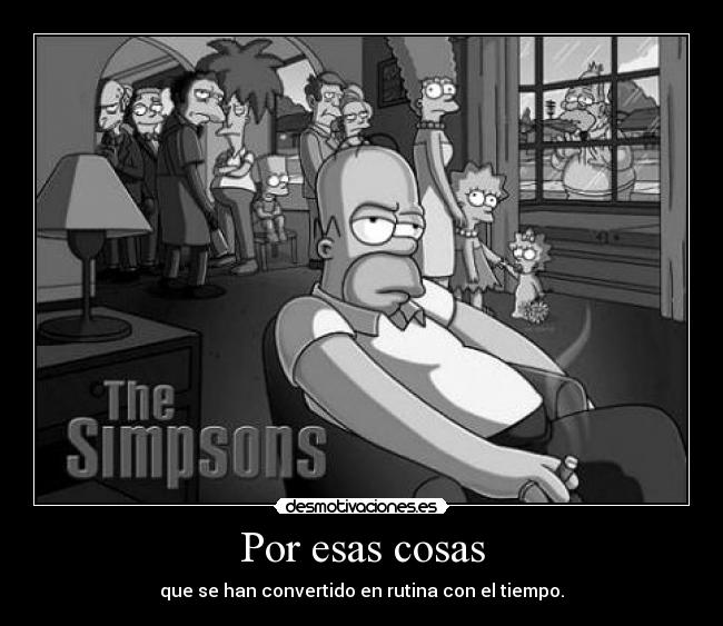 Por esas cosas - que se han convertido en rutina con el tiempo.