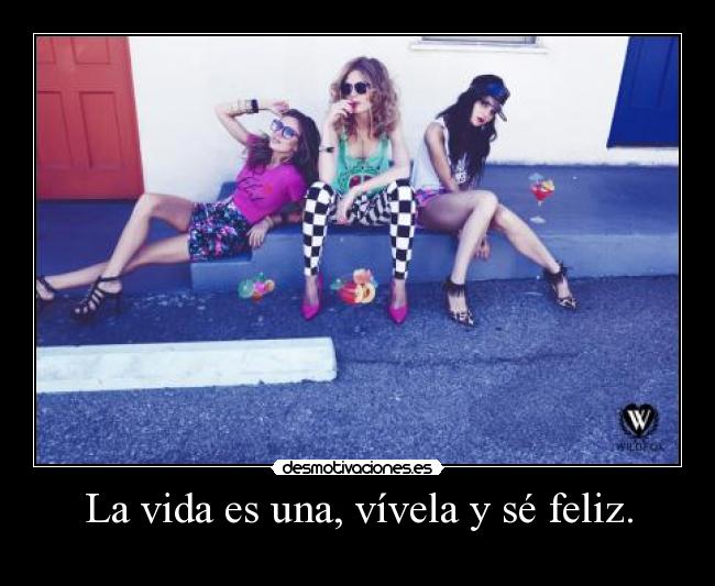 La vida es una, vívela y sé feliz. - 