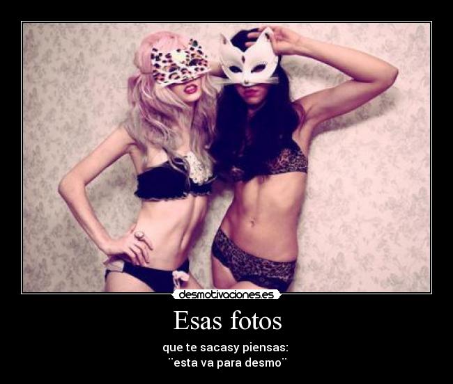 Esas fotos - que te sacasy piensas:
¨esta va para desmo¨