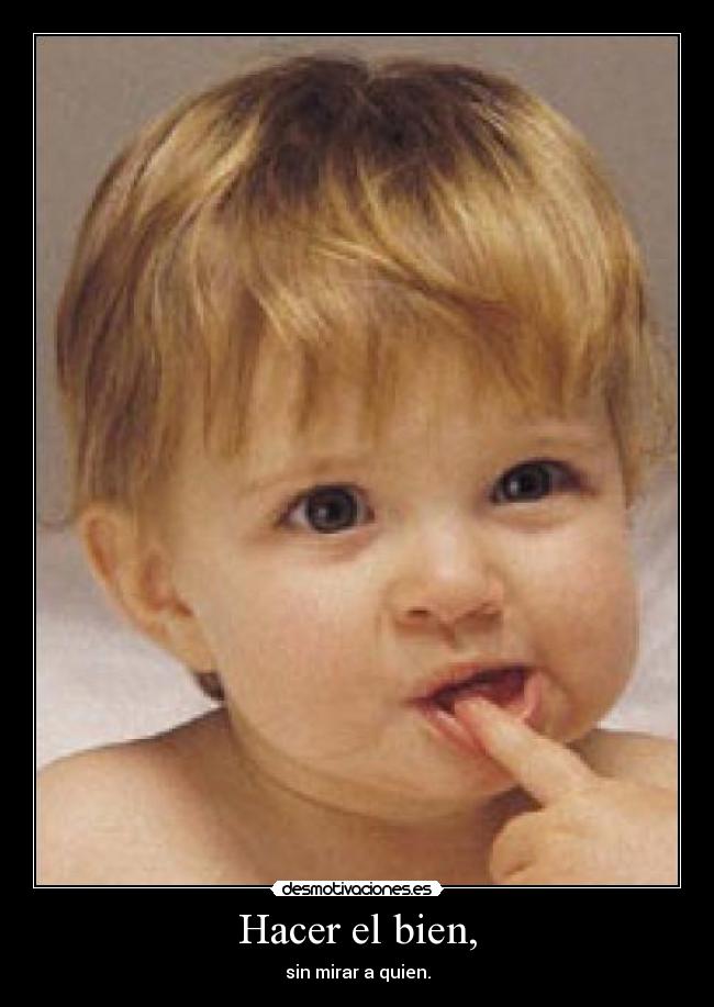 Hacer el bien, - sin mirar a quien.