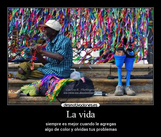 La vida - siempre es mejor cuando le agregas
algo de color y olvidas tus problemas