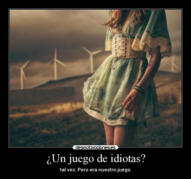 ¿Un juego de idiotas? - tal vez. Pero era nuestro juego.