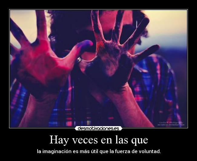 Hay veces en las que - la imaginación es más útil que la fuerza de voluntad.