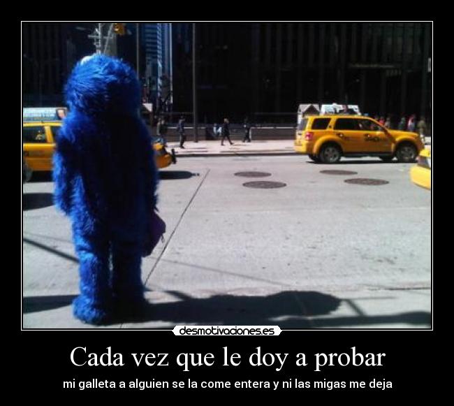 Cada vez que le doy a probar - mi galleta a alguien se la come entera y ni las migas me deja