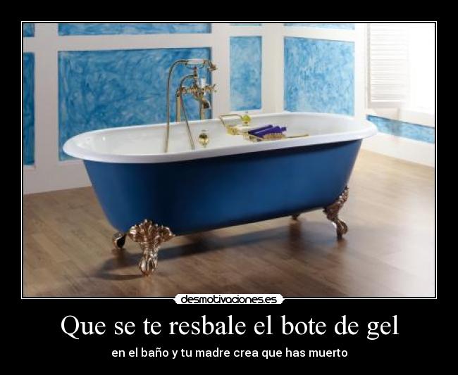 Que se te resbale el bote de gel - en el baño y tu madre crea que has muerto