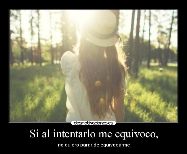 Si al intentarlo me equivoco, - no quiero parar de equivocarme