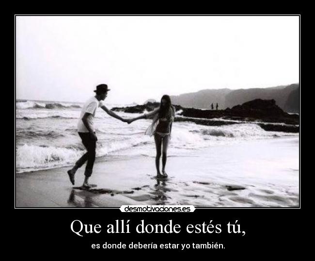 Que allí donde estés tú, -