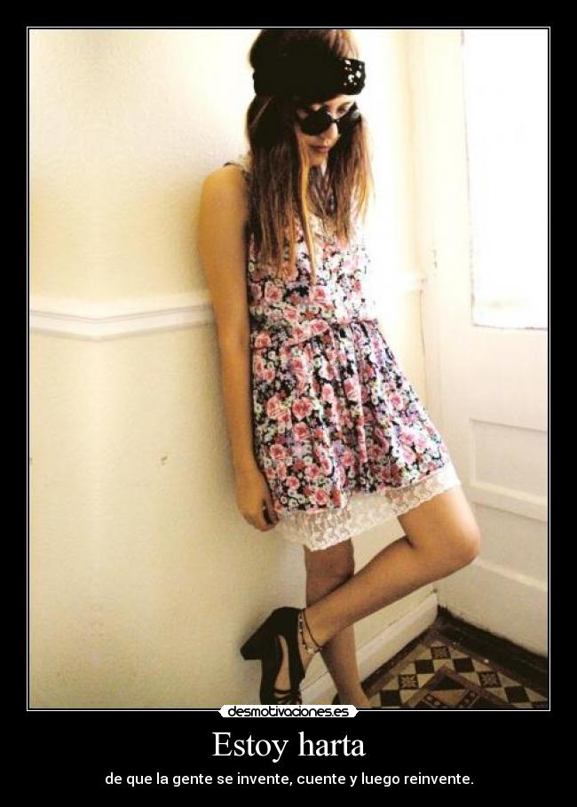 Estoy harta - de que la gente se invente, cuente y luego reinvente.