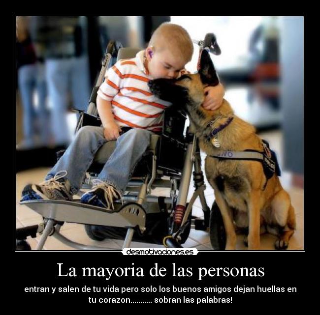 La mayoria de las personas - entran y salen de tu vida pero solo los buenos amigos dejan huellas en
tu corazon........... sobran las palabras!