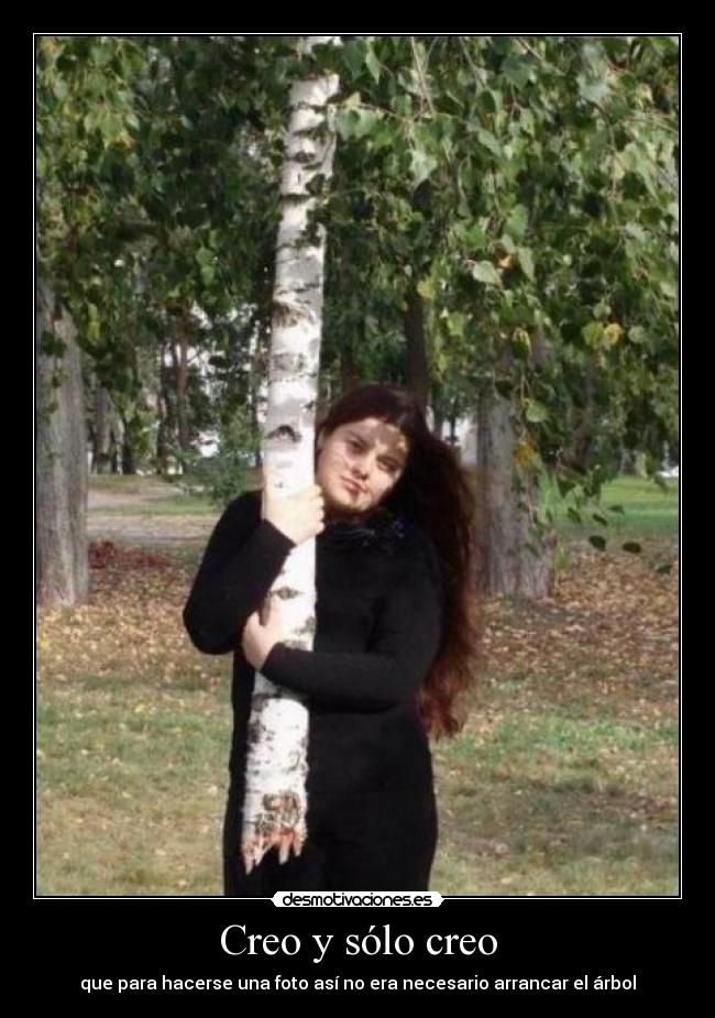 Creo y sólo creo - que para hacerse una foto así no era necesario arrancar el árbol