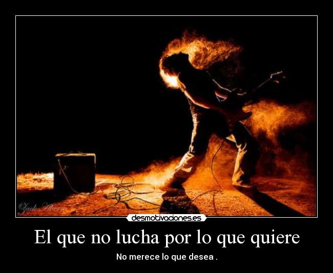 El que no lucha por lo que quiere - 